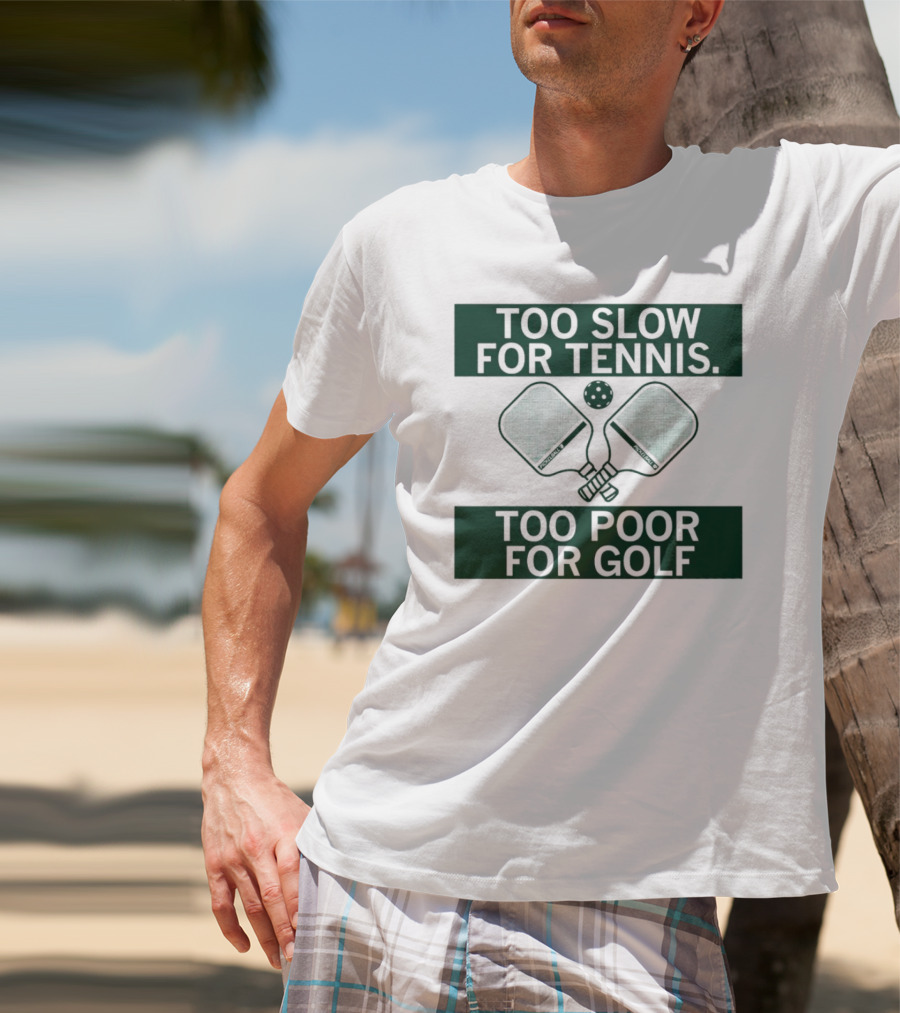 Too Slow For Tennis Too Poor For Golf Pickleball Paddles And Ball T-Shirt