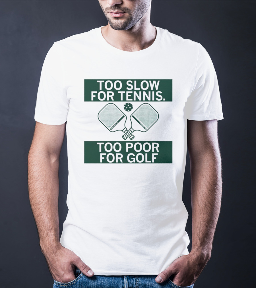 Too Slow For Tennis Too Poor For Golf Pickleball Paddles And Ball T-Shirt