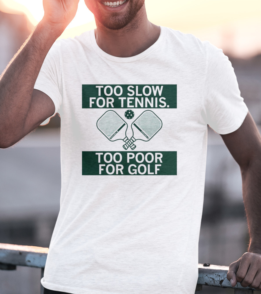 Too Slow For Tennis Too Poor For Golf Pickleball Paddles And Ball T-Shirt