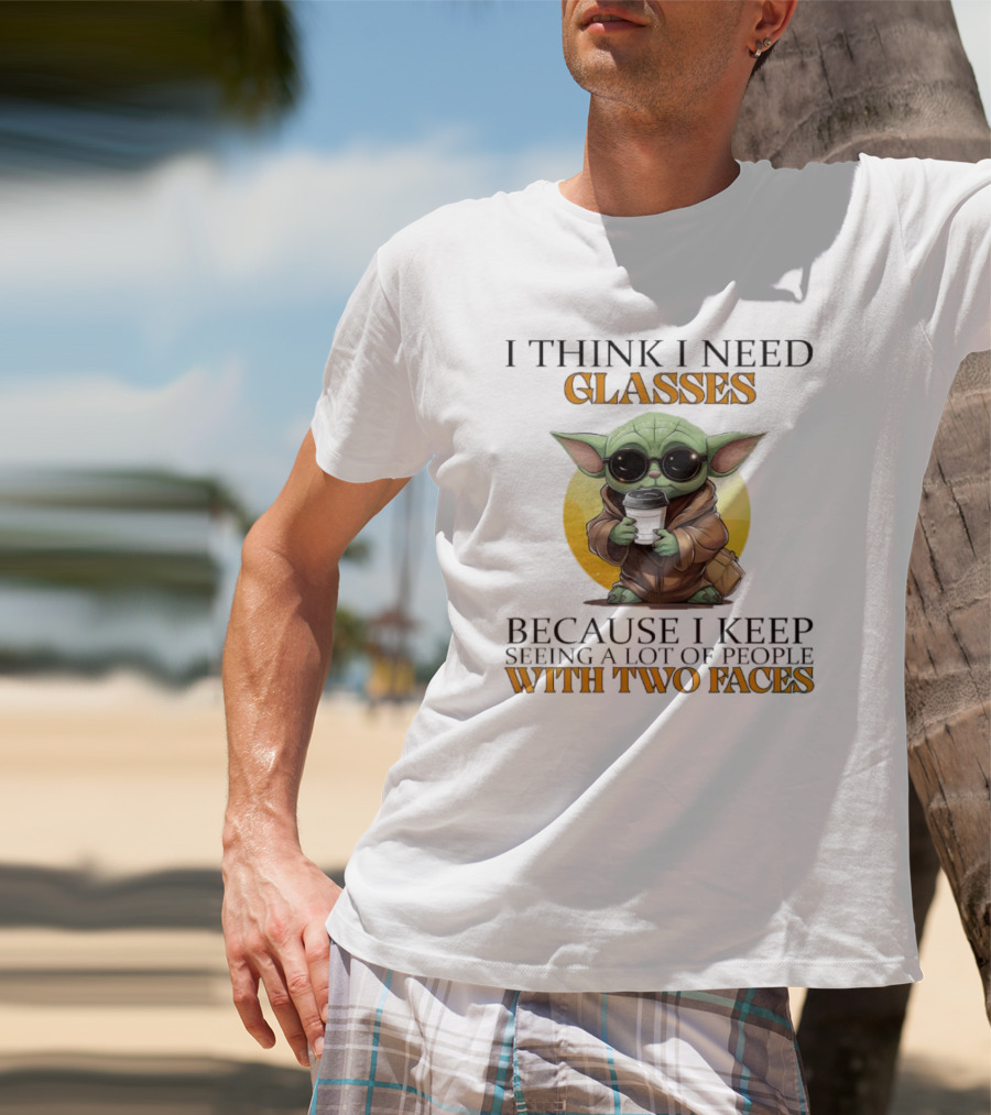 I Think I Need Glasses Because I Keep Seeing A Lot Of People With Two Faces Baby Yoda T-Shirt