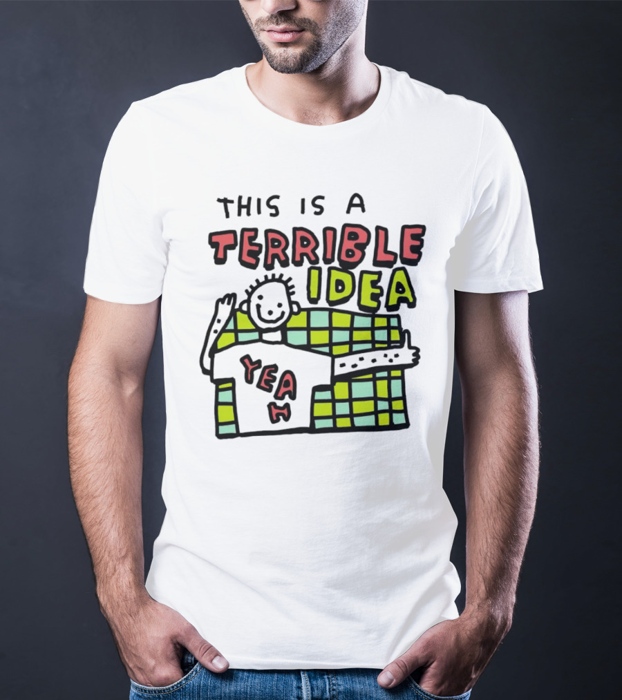 This Is A Terrible Idea Yeah T-Shirt