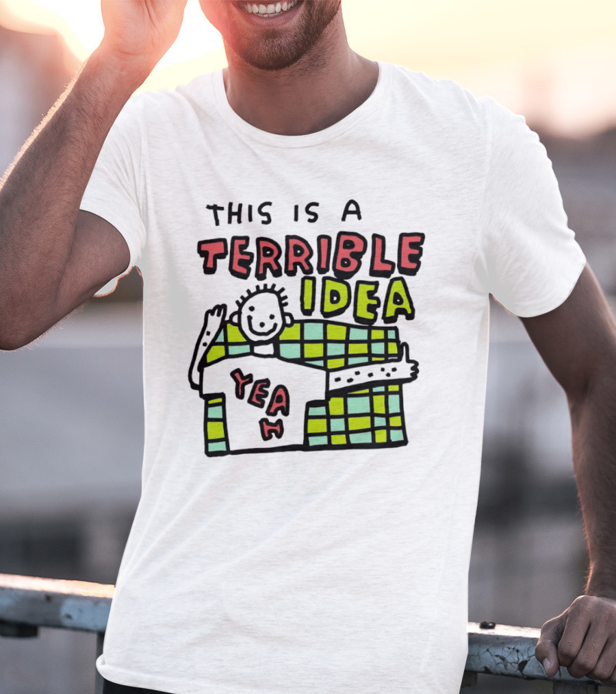 This Is A Terrible Idea Yeah T-Shirt