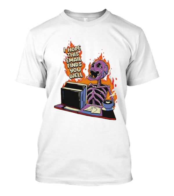 I Hope This Email Finds You Well Skeleton On Fire With Computer And Coffee T-Shirt