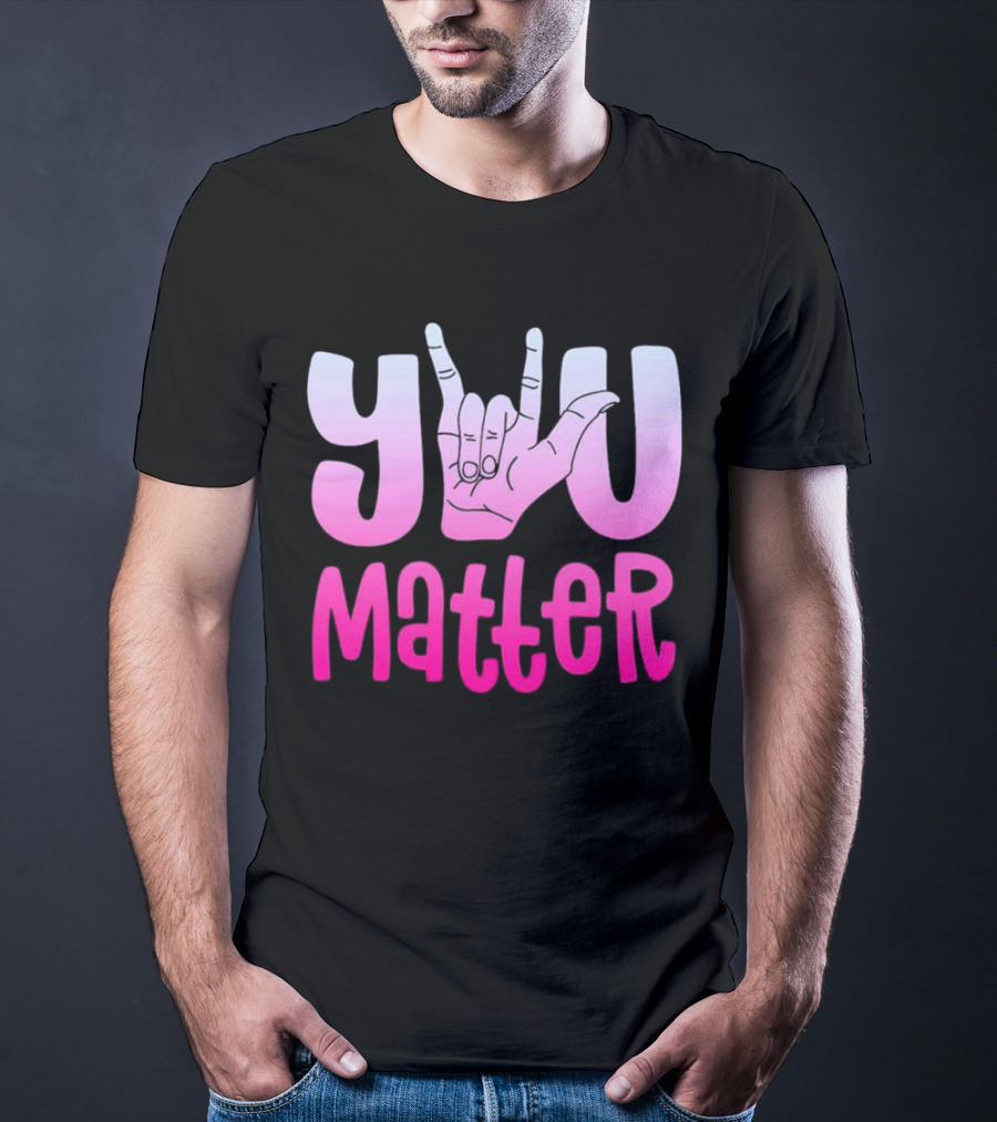 You Matter Sign Language Deaf Awareness You Matter T-Shirt