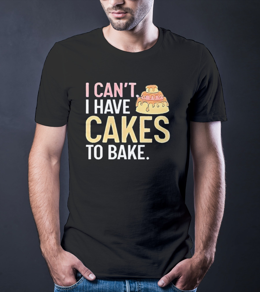 I Can't I Have Cakes To Bake With Colorful Layered Cake T-Shirt