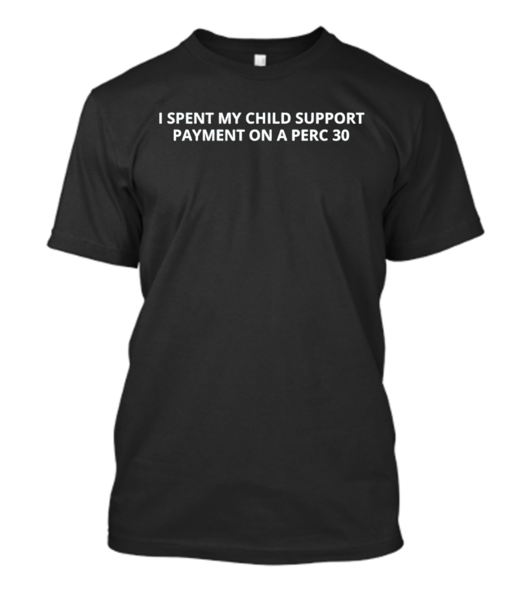 I Spent My Child Support Payment On A Perc 30 T-Shirt