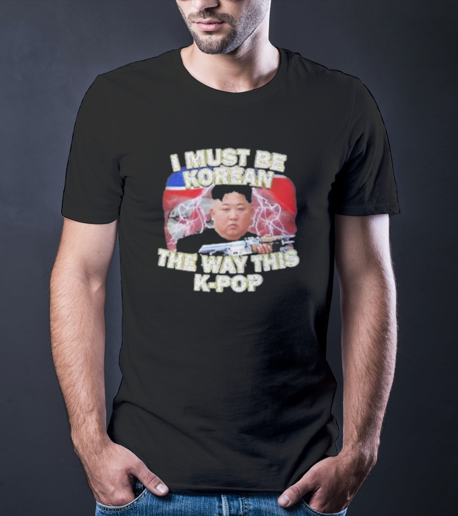 I Must Be Korean The Way This Kpop Kim Jong Un With Lightning And Guns T-Shirt