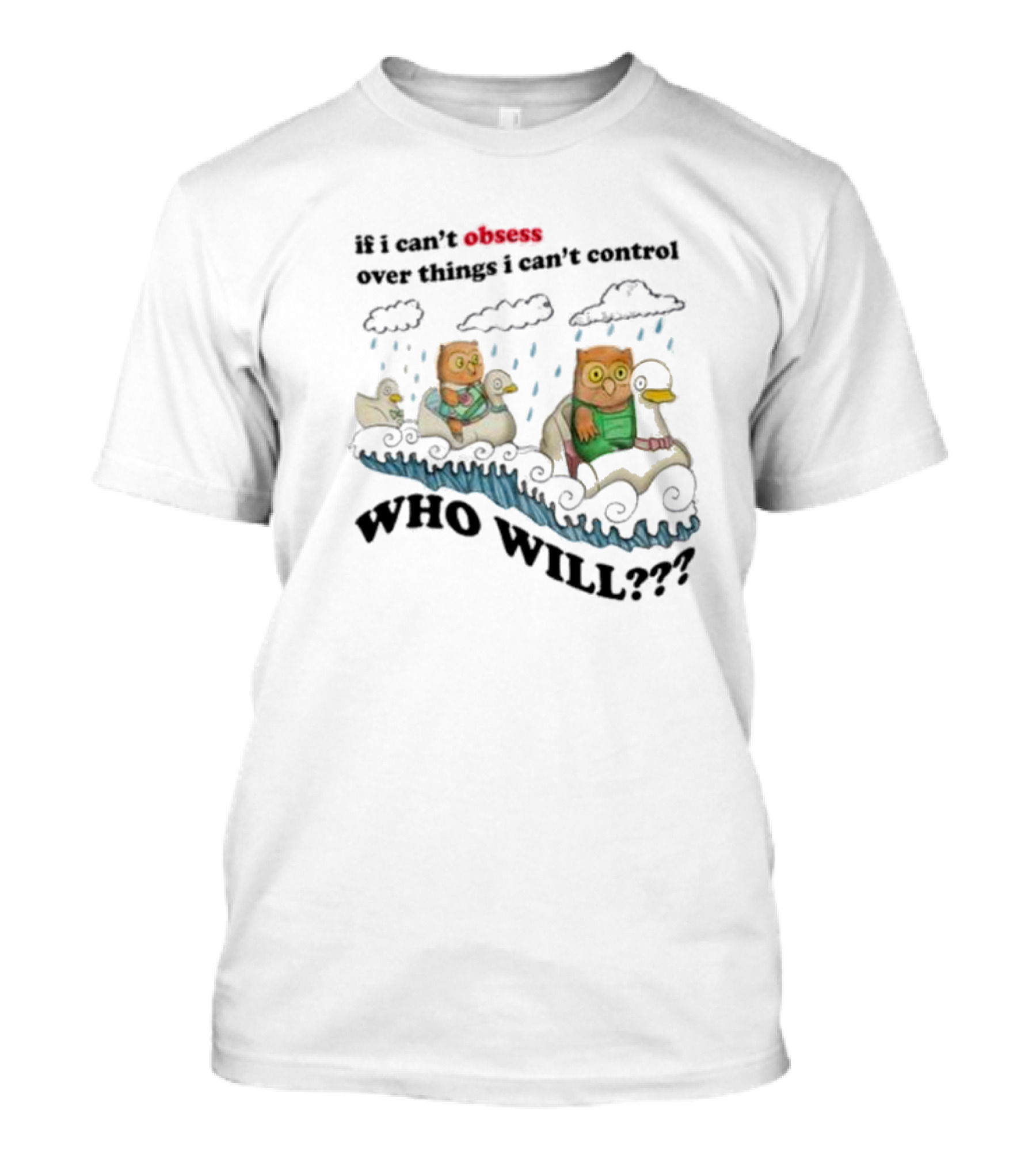 Who Will Obsess Over Things I Can’t Control Owl And Duck In Rainstorm T-Shirt