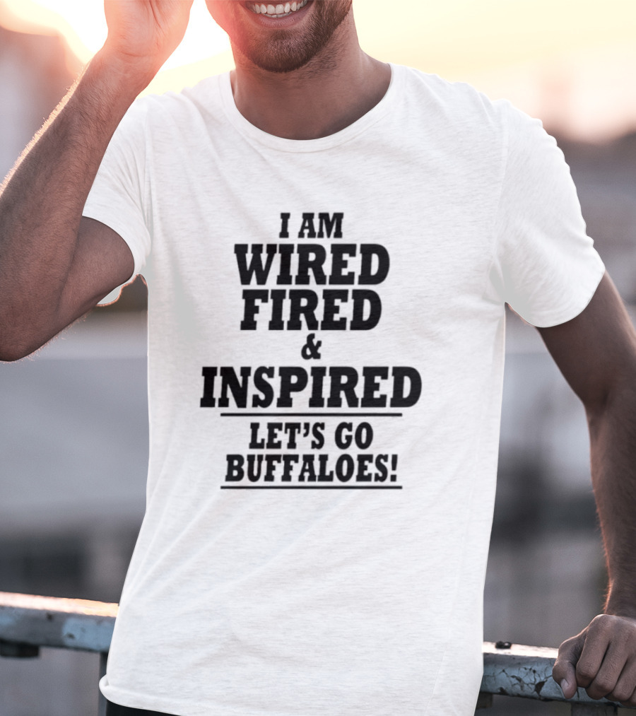 I Am Wired Fired And Inspired Let’s Go Buffaloes T-Shirt