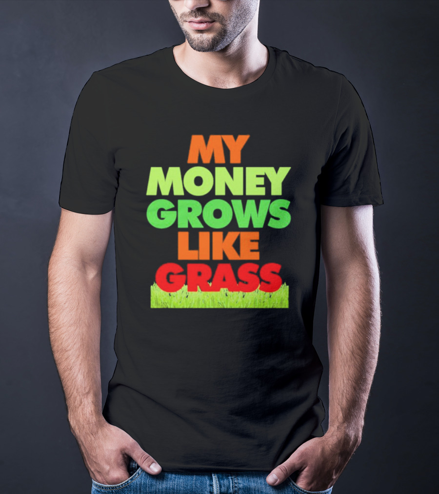 MY MONEY GROWS LIKE GRASS WITH VIBRANT COLORS AND GREEN BOTTOM T-Shirt