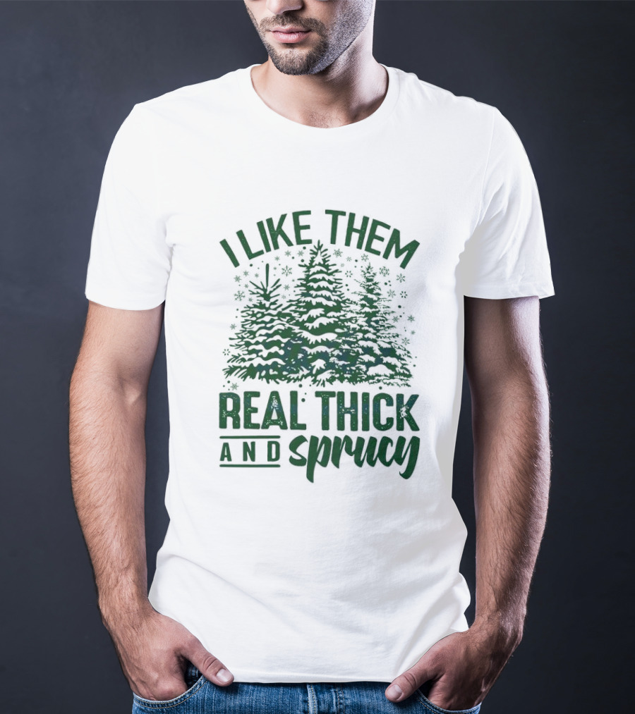 I Like Them Real Thick And Sprucy Forest Trees T-Shirt