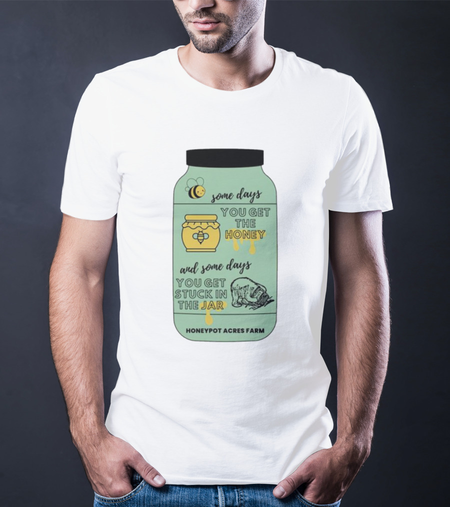 Honeypot Acres Farm Some Days You Get The Honey And Some Days You Get Stuck In The Jar T-Shirt
