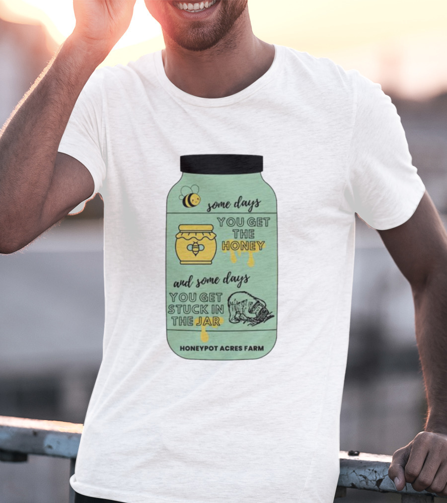 Honeypot Acres Farm Some Days You Get The Honey And Some Days You Get Stuck In The Jar T-Shirt