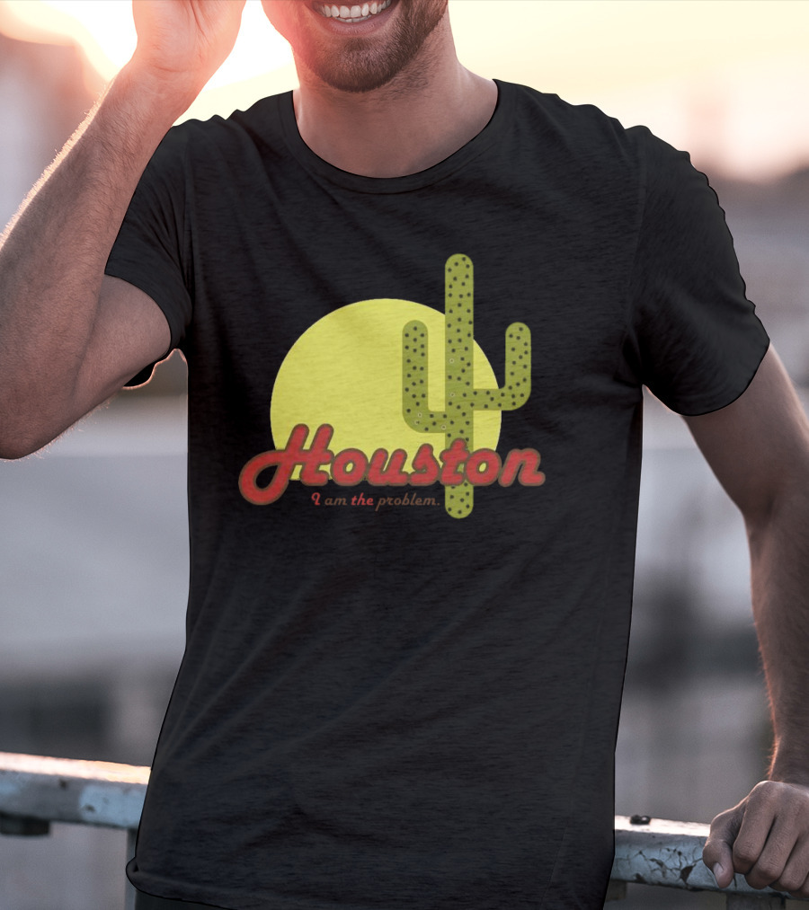 Houston I Am The Problem Cactus Sunset T-Shirt