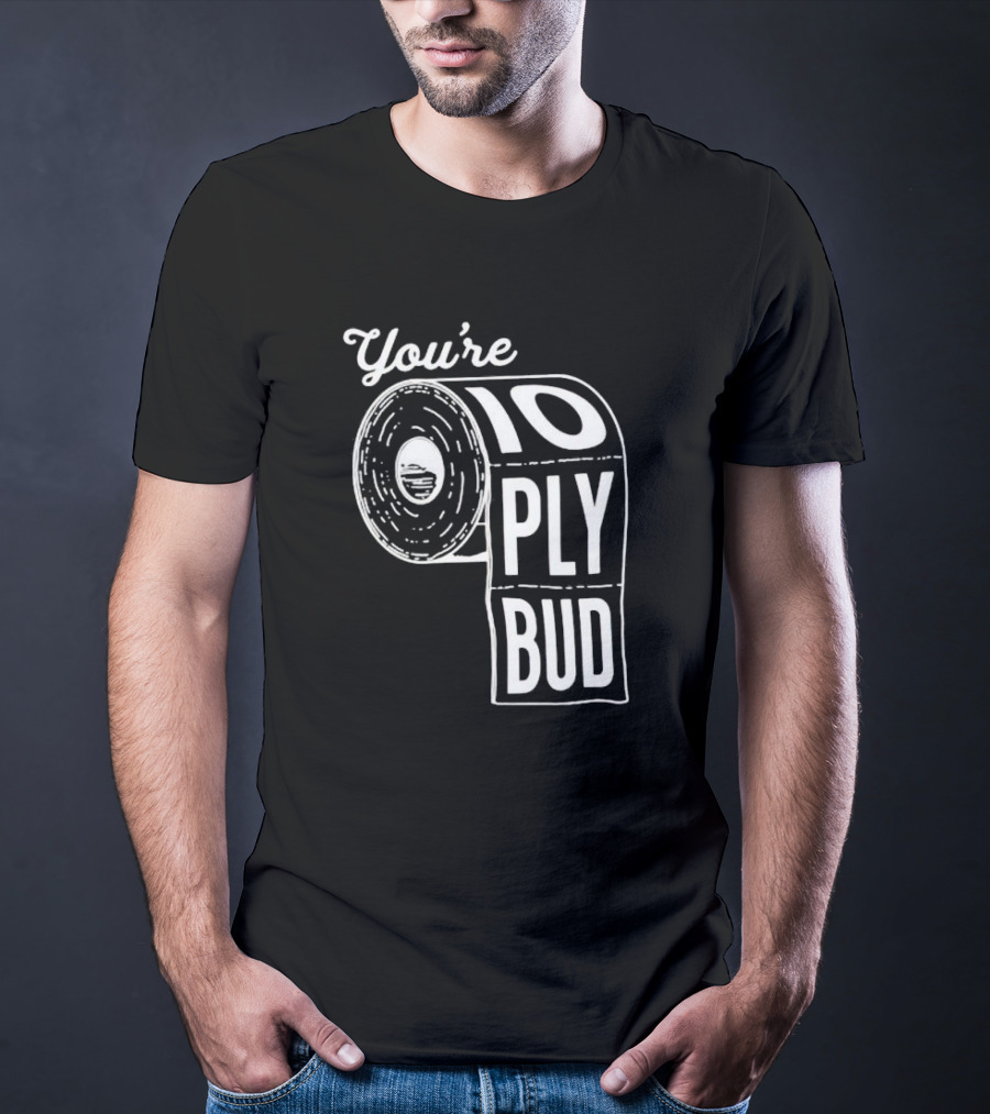 You’re 10 Ply Bud Toilet Paper T-Shirt