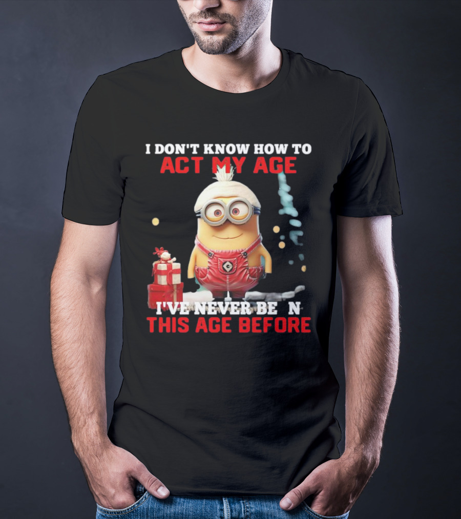 Dave Minion I Don’t Know How To Act My Age I’ve Never Been This Age Before T-Shirt