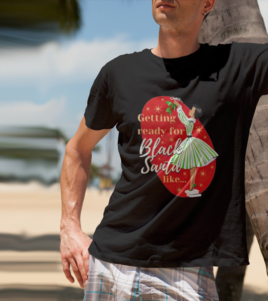 Getting Ready For Black Santa Like Retro Festive Holiday Vibes T-Shirt