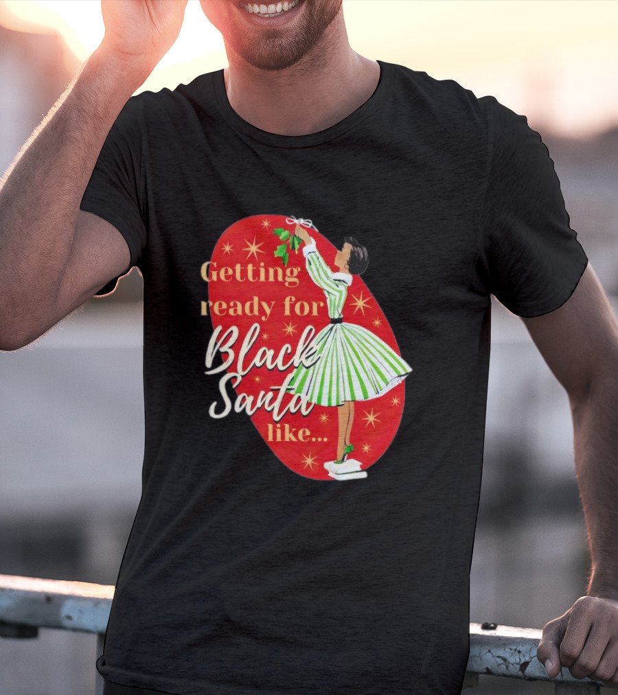 Getting Ready For Black Santa Like Retro Festive Holiday Vibes T-Shirt