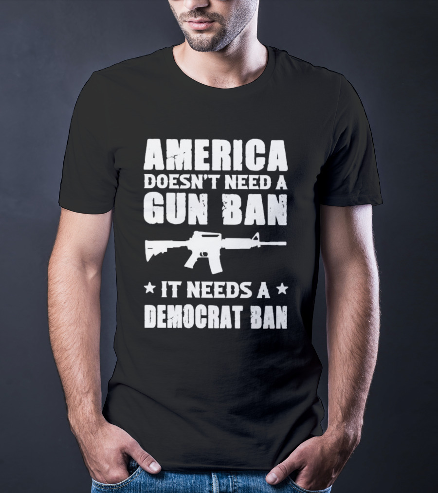 America Doesn’t Need A Gun Ban It Needs A Democrat Ban Rifle T-Shirt