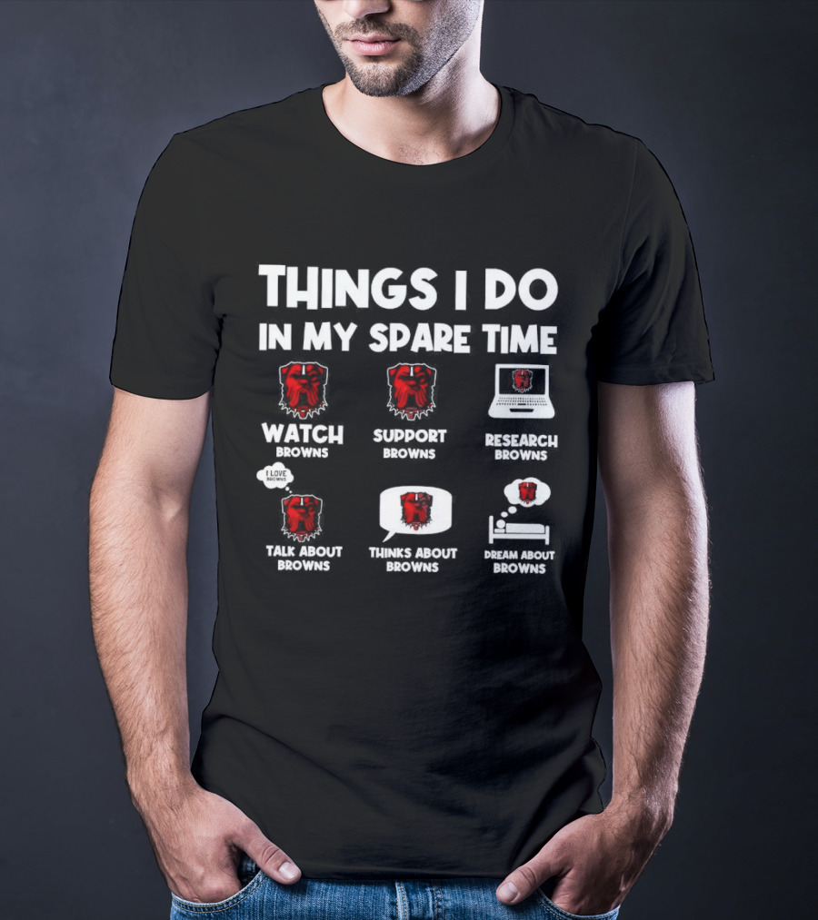 Things I Do In My Spare Time Watch Browns Support Browns Research Browns Talk About Browns Thinks About Browns Dream About Browns T-Shirt