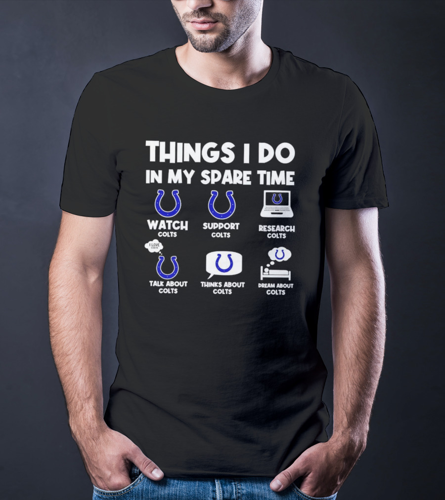 Things I Do In My Spare Time Watch Colts Support Colts Research Colts Talk About Colts Thinks About Colts Dream About Colts T-Shirt