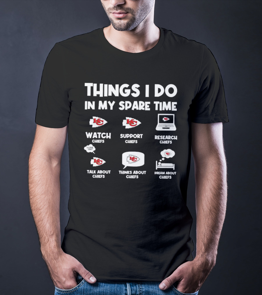 Things I Do In My Spare Time Watch Chiefs Support Chiefs Research Chiefs Talk About Chiefs Thinks About Chiefs Dream About Chiefs T-Shirt