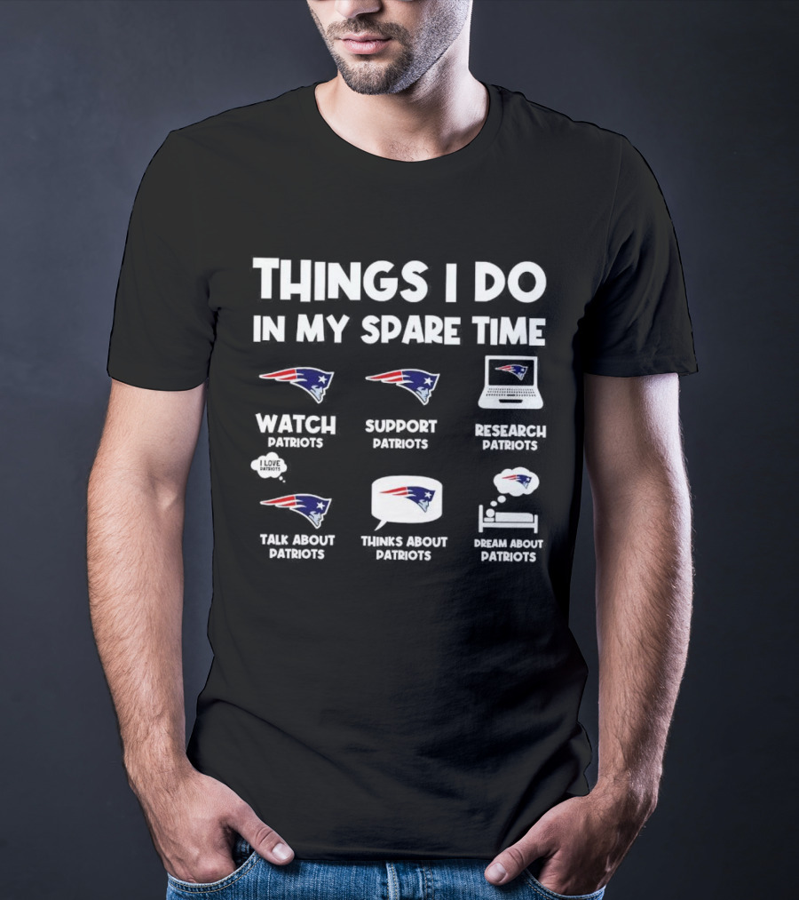 Things I Do In My Spare Time Watch Patriots Support Patriots Research Patriots Talk About Patriots Thinks About Patriots Dream About Patriots T-Shirt