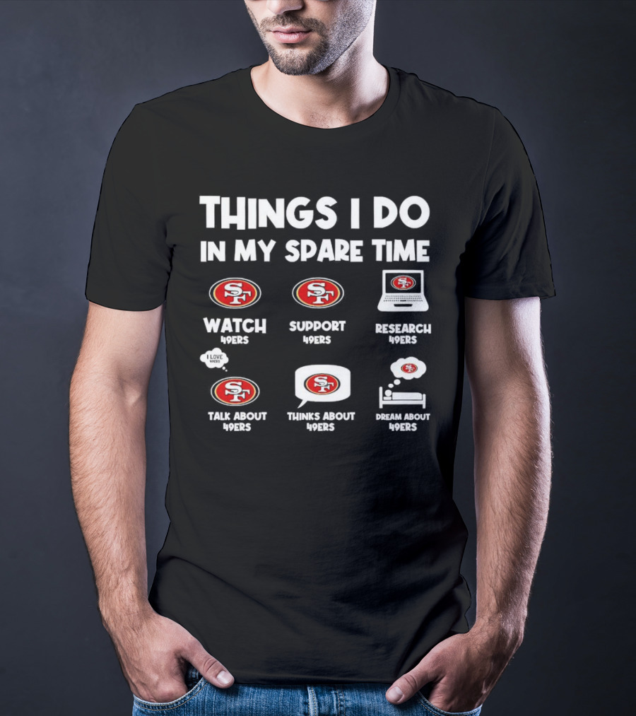 San Francisco 49ers Things I Do In My Spare Time Watch Support Research Talk Thinks Dream 49ers T-Shirt