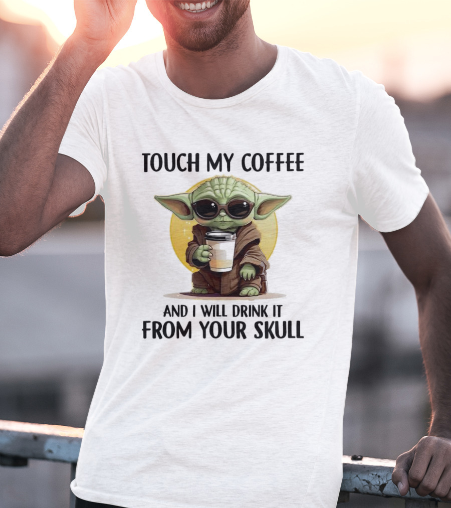 Touch My Coffee Baby Yoda Drink It From Your Skull T-Shirt