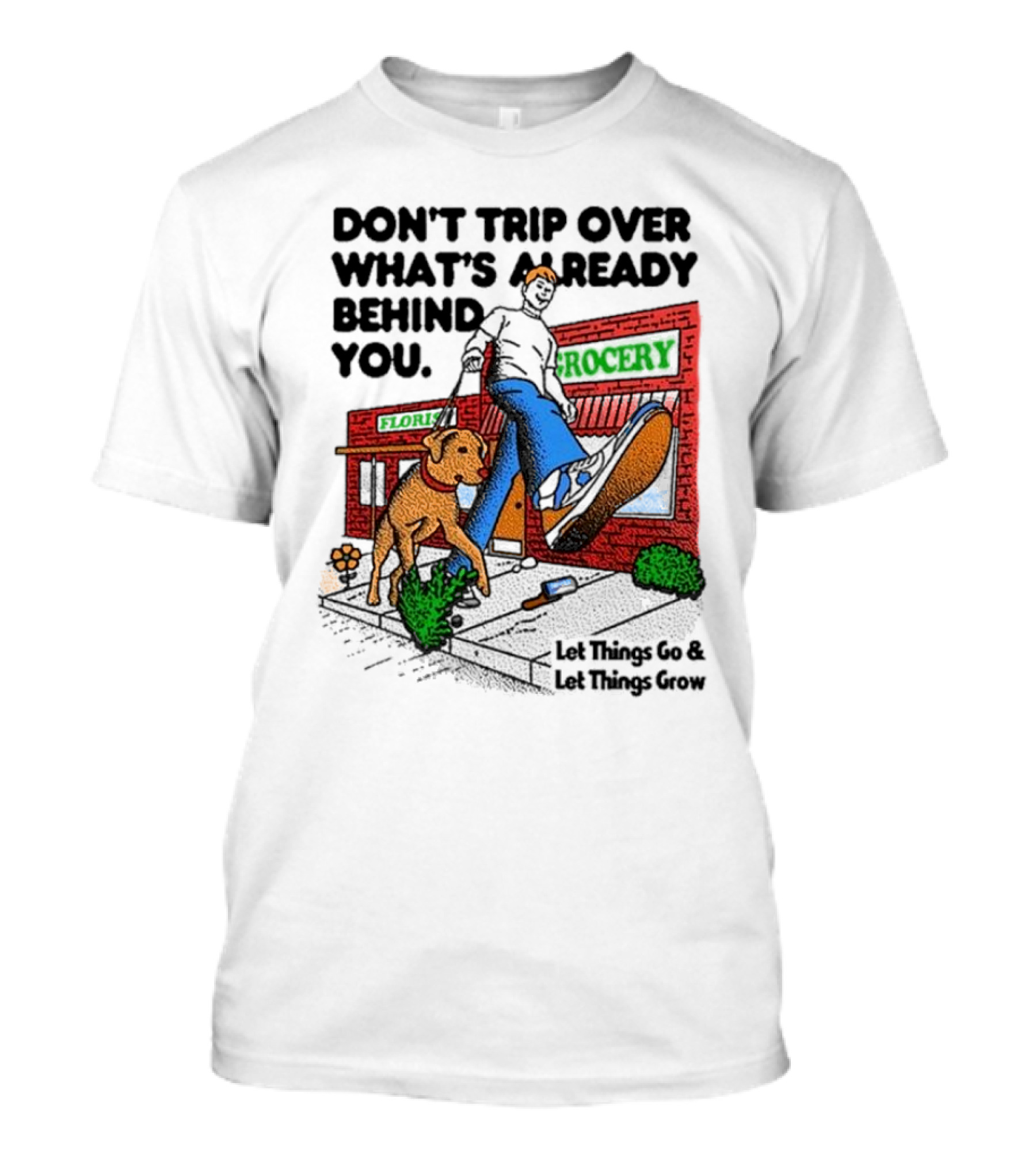 DON’T TRIP OVER WHAT’S ALREADY BEHIND YOU LET THINGS GO AND LET THINGS GROW GROCERY FLOUR DOG WALKING T-Shirt