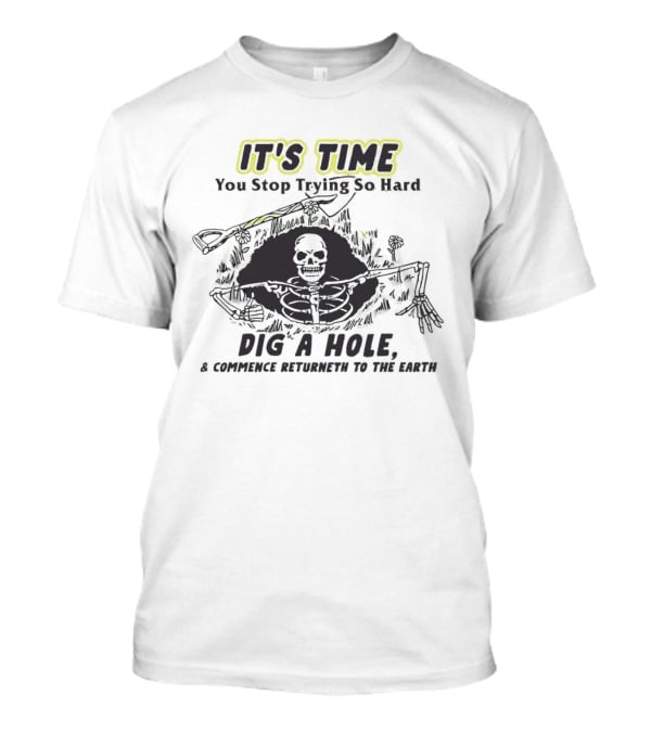 IT'S TIME You Stop Trying So Hard Dig A Hole A Confidence Returneth To The Earth T-Shirt