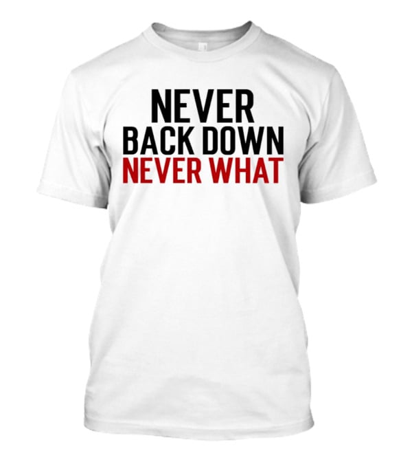 Never Back Down Never What T-Shirt