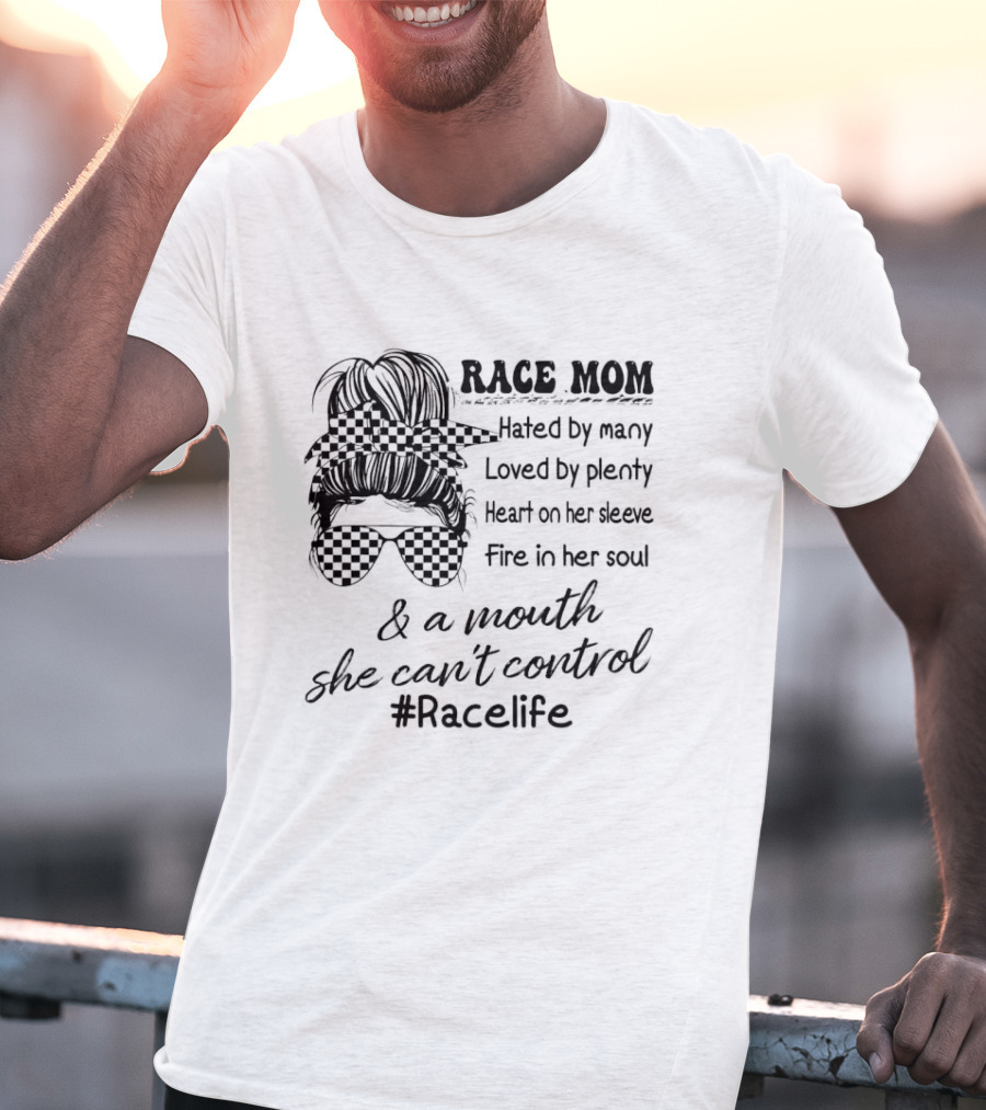 Race Mom Hated By Many Loved By Plenty Heart On Her Sleeve Fire In Her Soul And A Mouth She Can't Control #Racelife T-Shirt