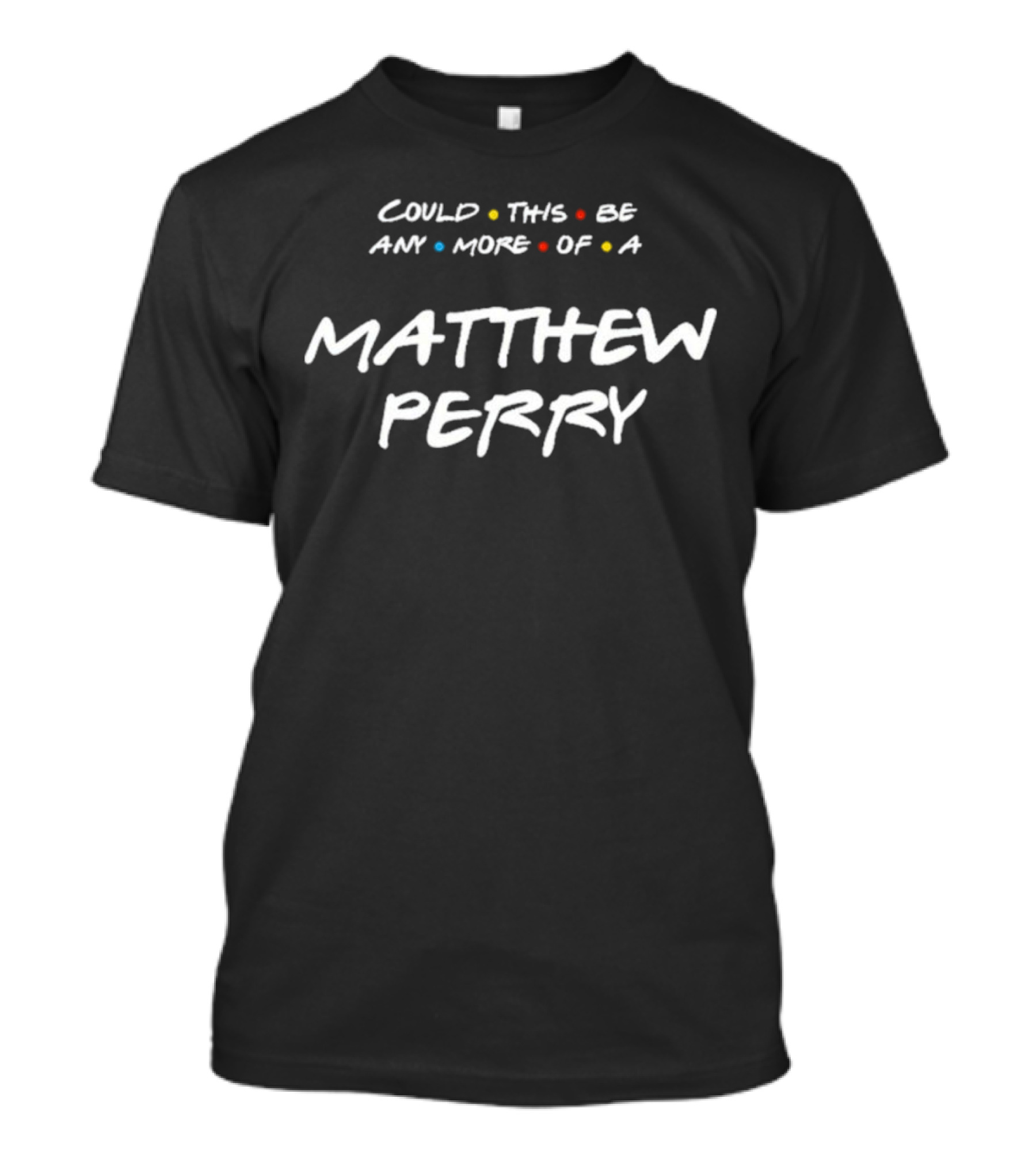 Could This Be Any More Of A Matthew Perry Friends T-Shirt