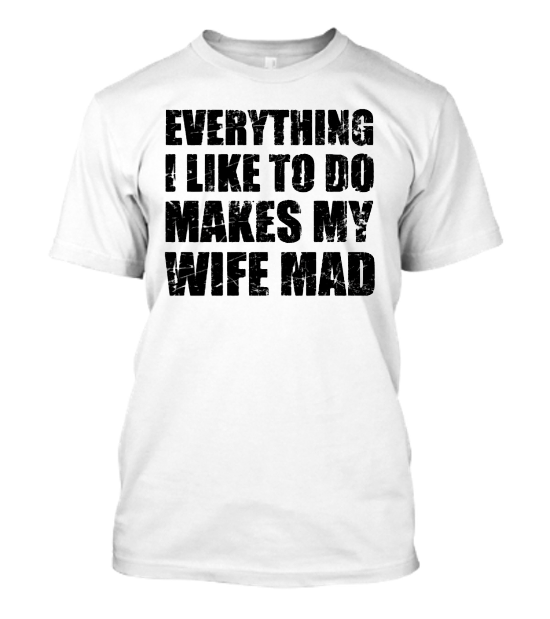 Everything I Like To Do Makes My Wife Mad T-Shirt