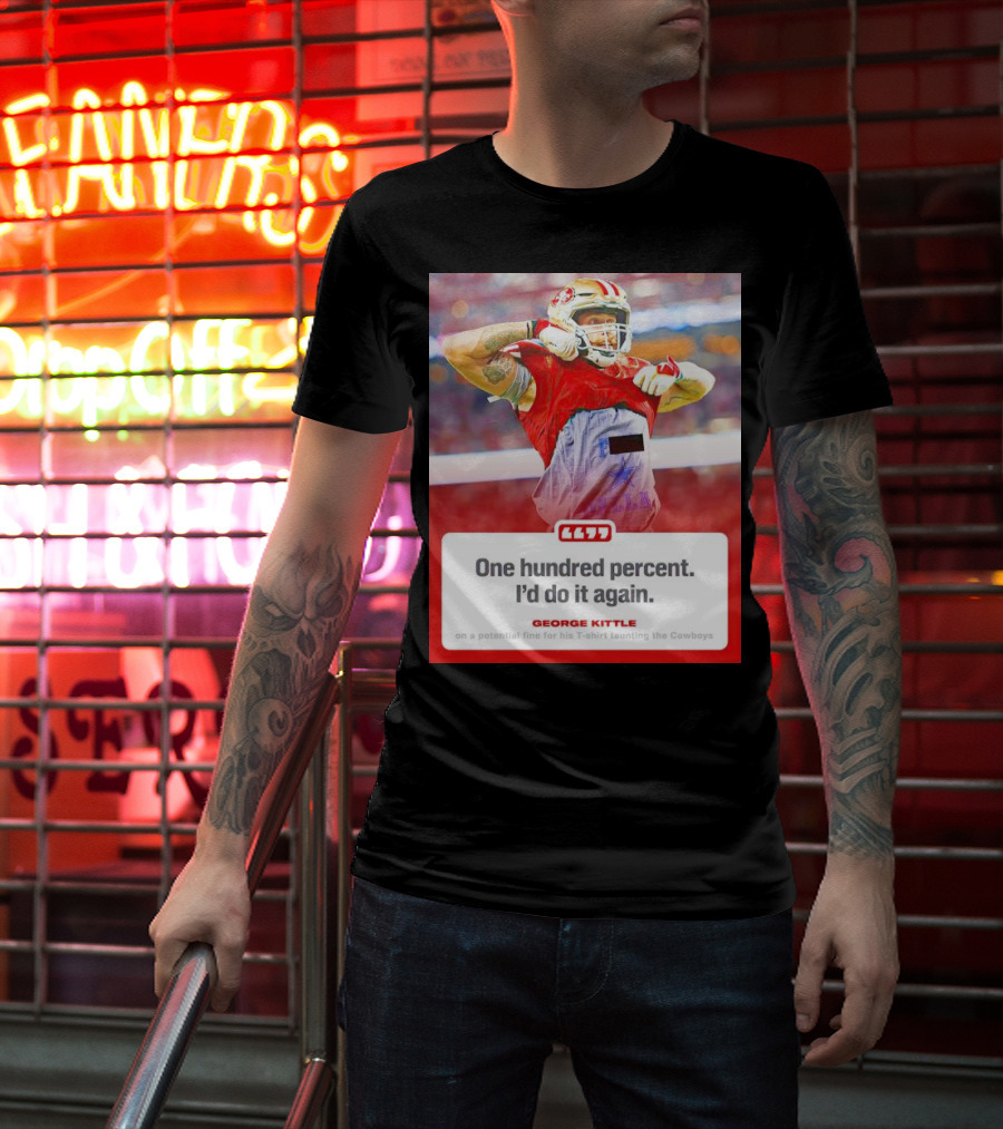 George Kittle One Hundred Percent I’d Do It Again Taunting Cowboys T-Shirt