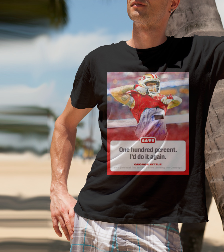 George Kittle One Hundred Percent I’d Do It Again Taunting Cowboys T-Shirt