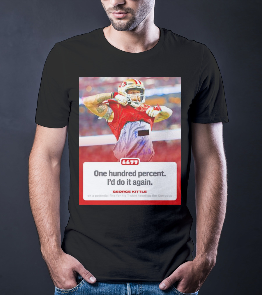 George Kittle One Hundred Percent I’d Do It Again Taunting Cowboys T-Shirt