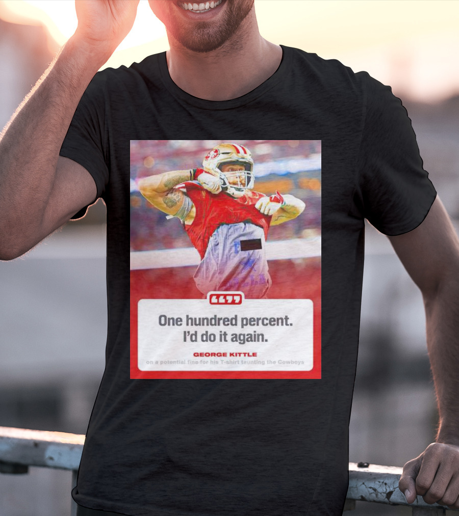 George Kittle One Hundred Percent I’d Do It Again Taunting Cowboys T-Shirt