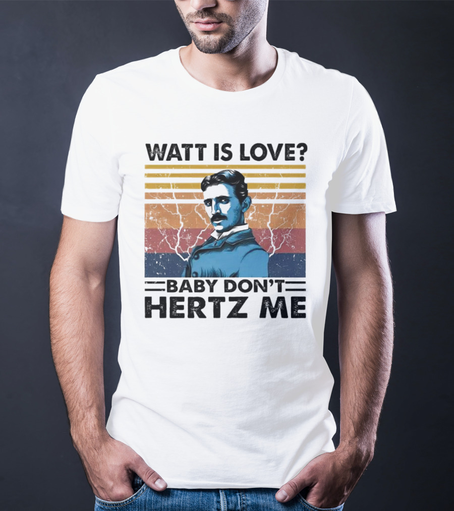 Watt Is Love Baby Don't Hertz Me Nikola Tesla T-Shirt