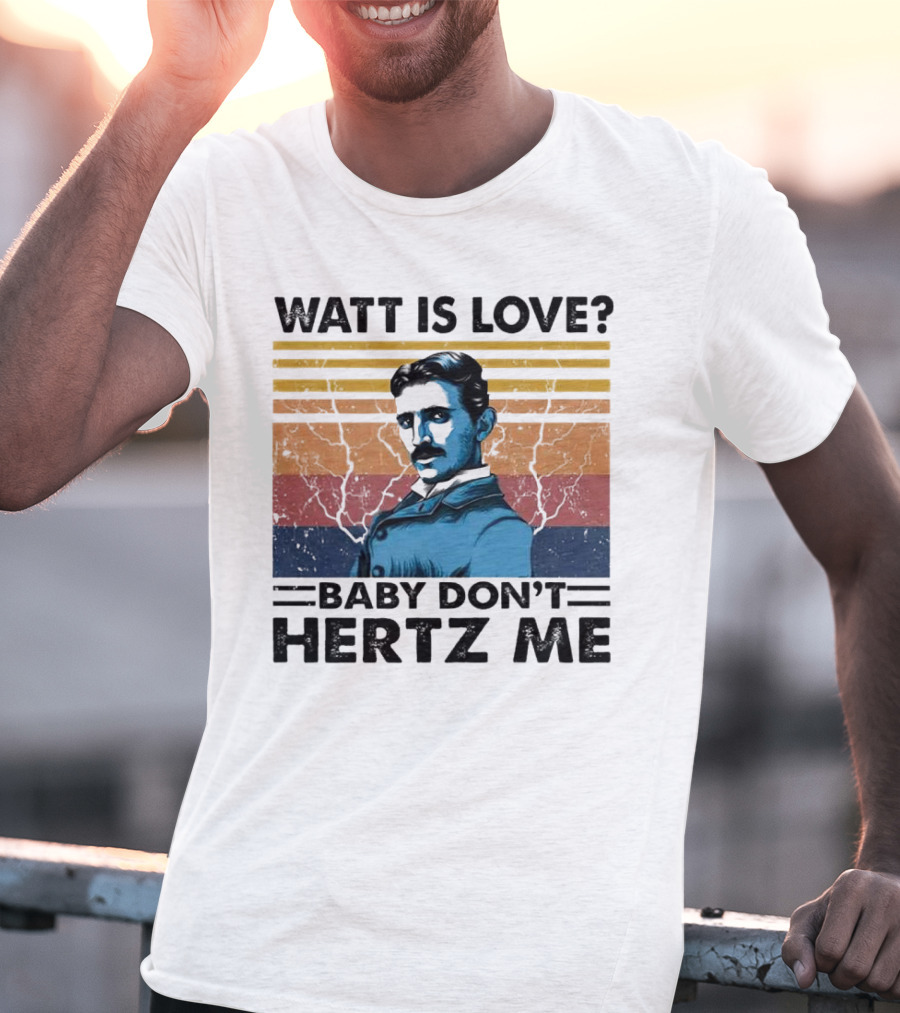 Watt Is Love Baby Don't Hertz Me Nikola Tesla T-Shirt