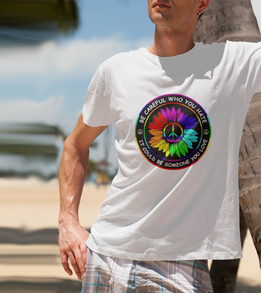 Be Careful Who You Hate It Could Be Someone You Love Sunflower Hippie Pride Peace T-Shirt