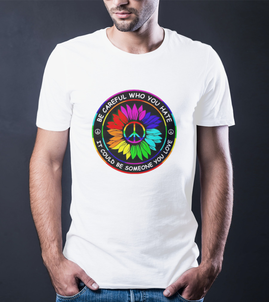 Be Careful Who You Hate It Could Be Someone You Love Sunflower Hippie Pride Peace T-Shirt