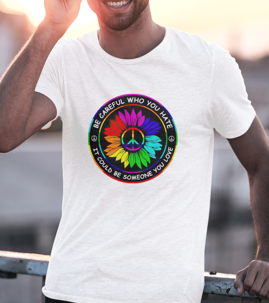 Be Careful Who You Hate It Could Be Someone You Love Sunflower Hippie Pride Peace T-Shirt