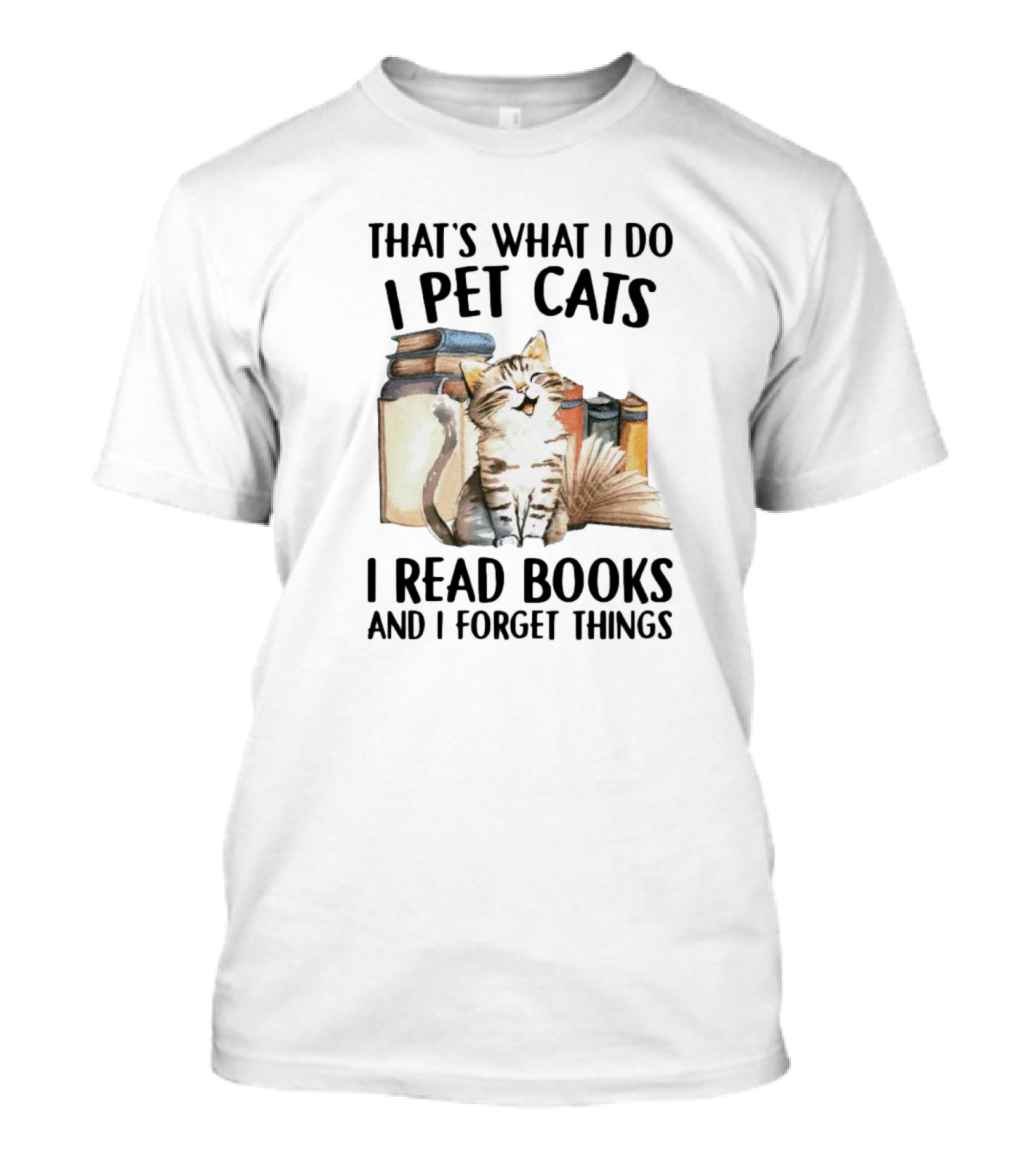That's What I Do I Pet Cats I Read Books And I Forget Things T-Shirt