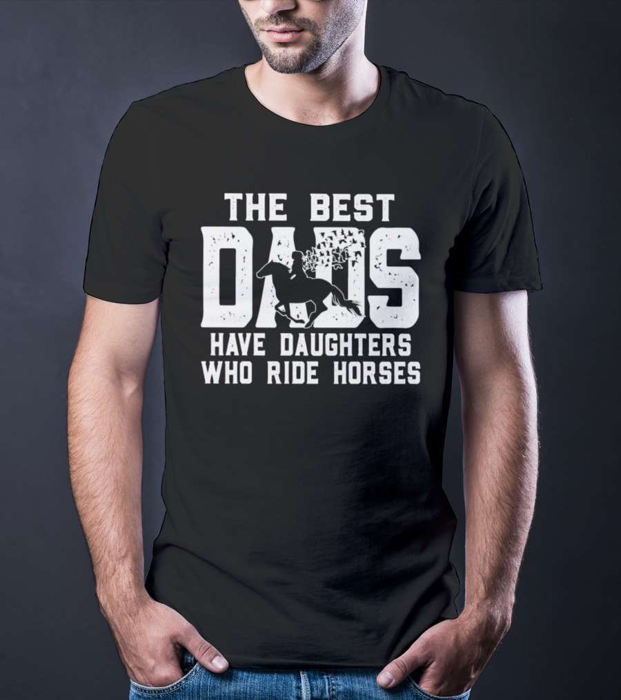 The Best Dads Have Daughters Who Ride Horses With Equestrian T-Shirt