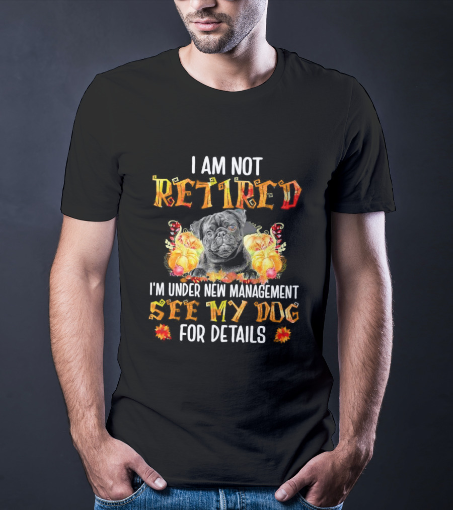 I Am Not Retired I'm Under New Management See My Dog For Details Thanksgiving Pumpkin Bulldog T-Shirt