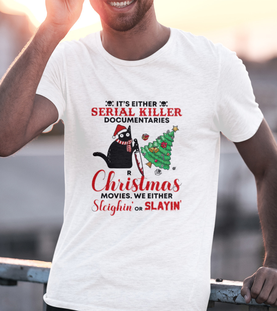 Cat It's Either Serial Killer Documentaries Or Christmas Movies We Either Sleighin Or Slayin T-Shirt