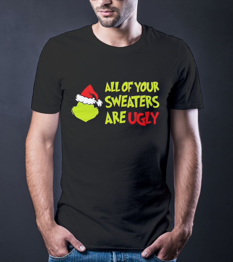 Grinch All Of Your Sweaters Are Ugly T-Shirt