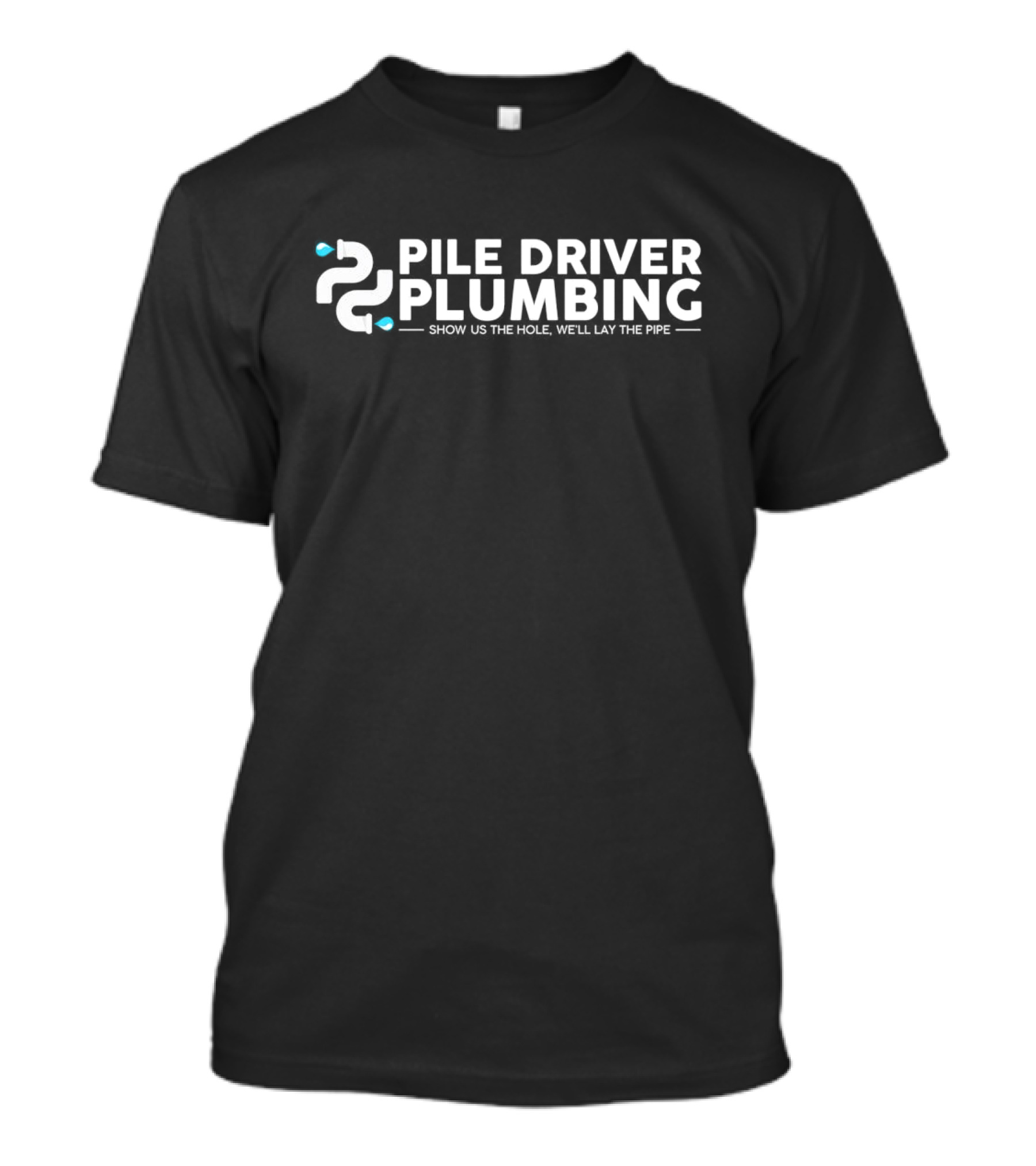 Pile Driver Plumbing Show Us The Hole We’ll Lay The Pipe T-Shirt